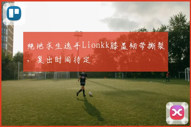 绝地求生选手Lionkk膝盖韧带撕裂，复出时间待定