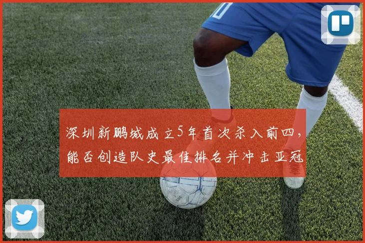 深圳新鹏城成立5年首次杀入前四，能否创造队史最佳排名并冲击亚冠？