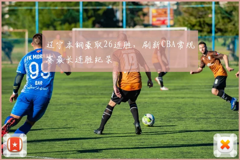辽宁本钢豪取26连胜，刷新CBA常规赛最长连胜纪录