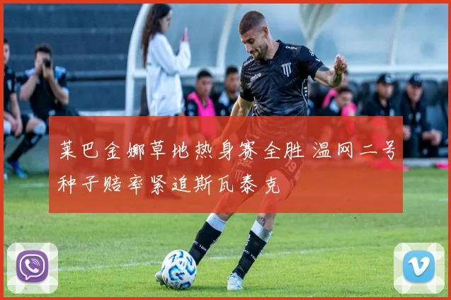莱巴金娜草地热身赛全胜 温网二号种子赔率紧追斯瓦泰克
