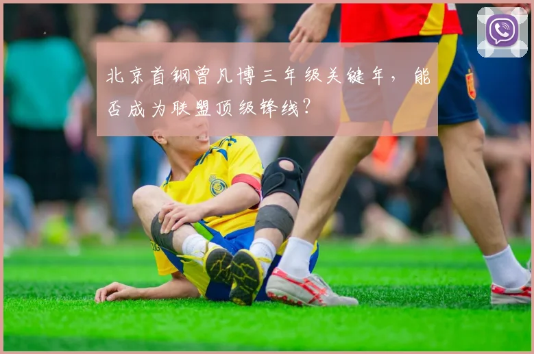 北京首钢曾凡博三年级关键年，能否成为联盟顶级锋线？